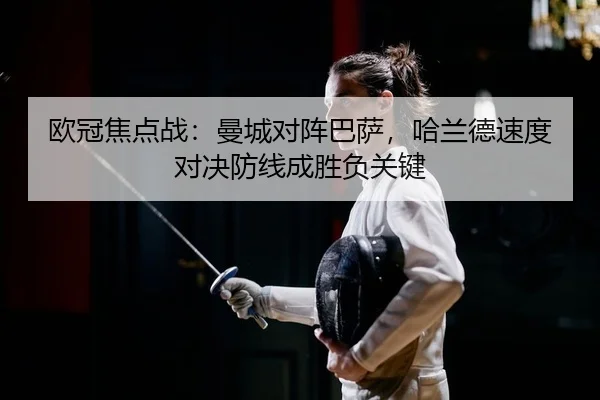 欧冠焦点战：曼城对阵巴萨，哈兰德速度对决防线成胜负关键